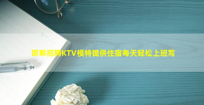 邯郸招聘KTV模特提供住宿每天轻松上班写